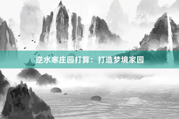 逆水寒庄园打算：打造梦境家园