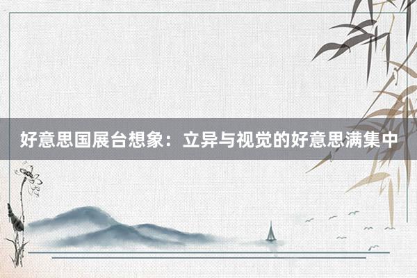 好意思国展台想象：立异与视觉的好意思满集中