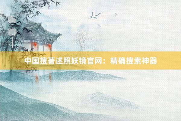 中国搜著述照妖镜官网：精确搜索神器