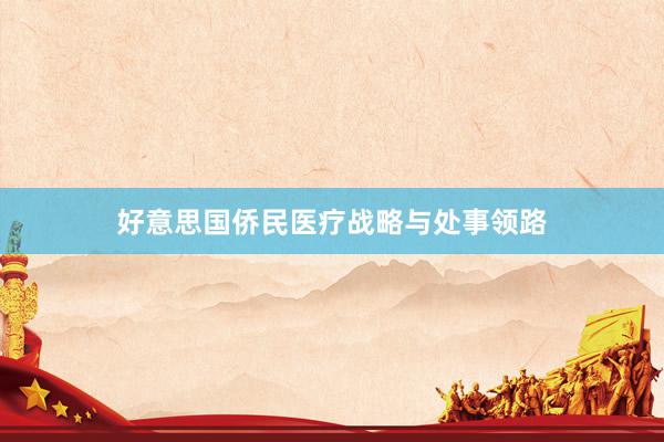 好意思国侨民医疗战略与处事领路