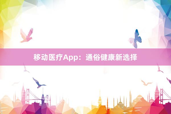 移动医疗App：通俗健康新选择
