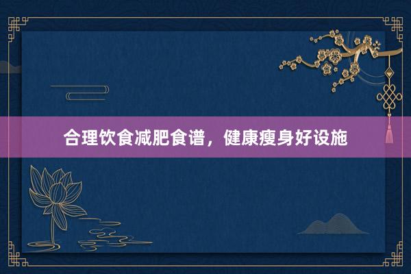 合理饮食减肥食谱,健康瘦身好设施